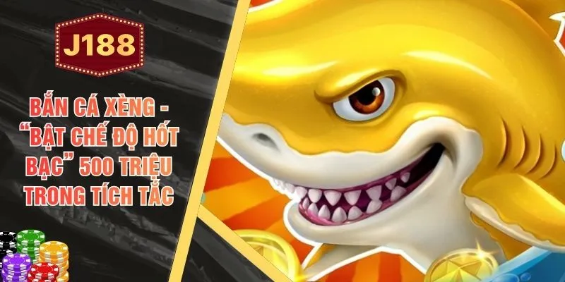 Bắn Cá Xèng - “Bật Chế Độ Hốt Bạc” 500 Triệu Trong Tích Tắc