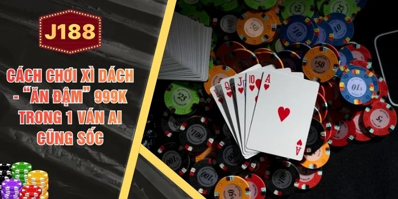 Cách Chơi Xì Dách - “Ăn Đậm” 999K Trong 1 Ván Ai Cũng Sốc