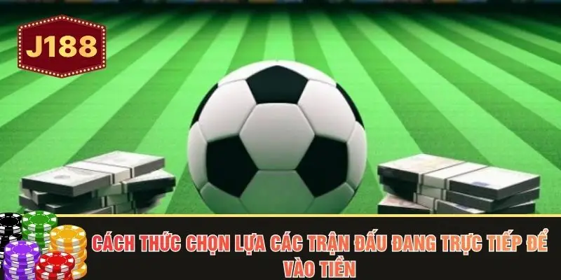 Cách thức chọn lựa các trận đấu đang trực tiếp để vào tiền